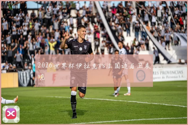 2026世界杯伊拉克vs法国边后卫表现