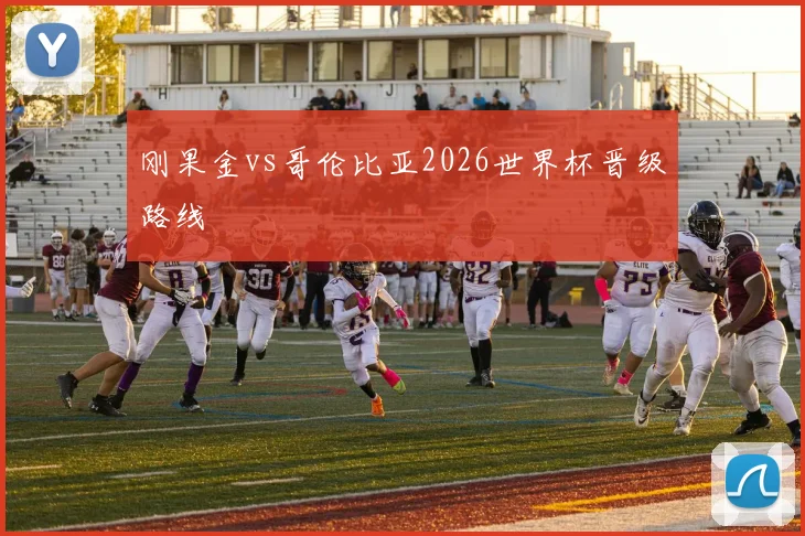 刚果金vs哥伦比亚2026世界杯晋级路线