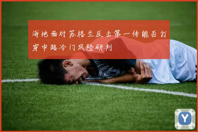 海地面对苏格兰反击第一传能否打穿中路冷门风险研判