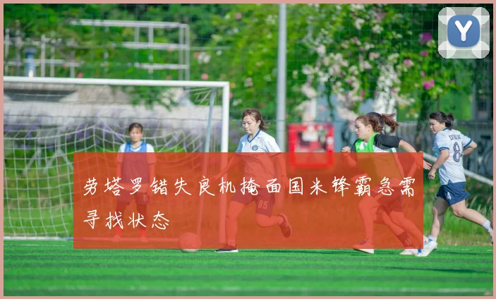 劳塔罗错失良机掩面国米锋霸急需寻找状态