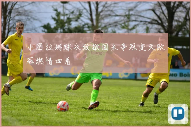小图拉姆球衣致敬国米争冠变天欧冠燃情回看