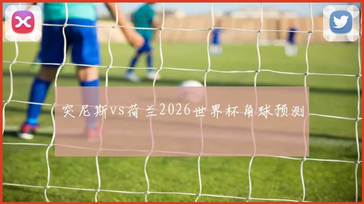 突尼斯vs荷兰2026世界杯角球预测