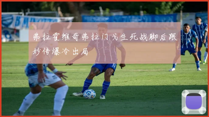 弗拉霍维奇弗拉门戈生死战脚后跟妙传爆冷出局