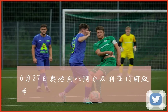 6月27日奥地利vs阿尔及利亚门前效率