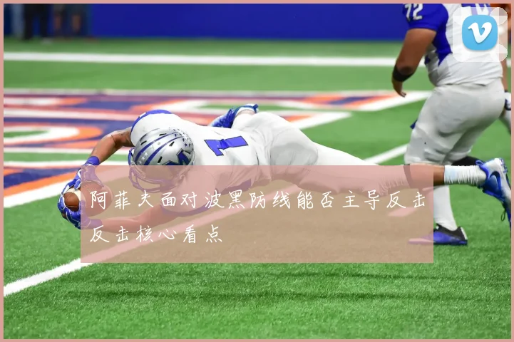 阿菲夫面对波黑防线能否主导反击反击核心看点