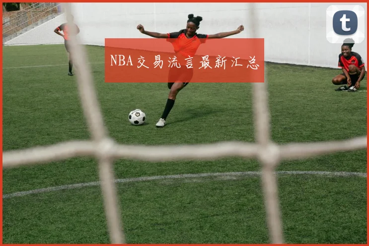NBA交易流言最新汇总