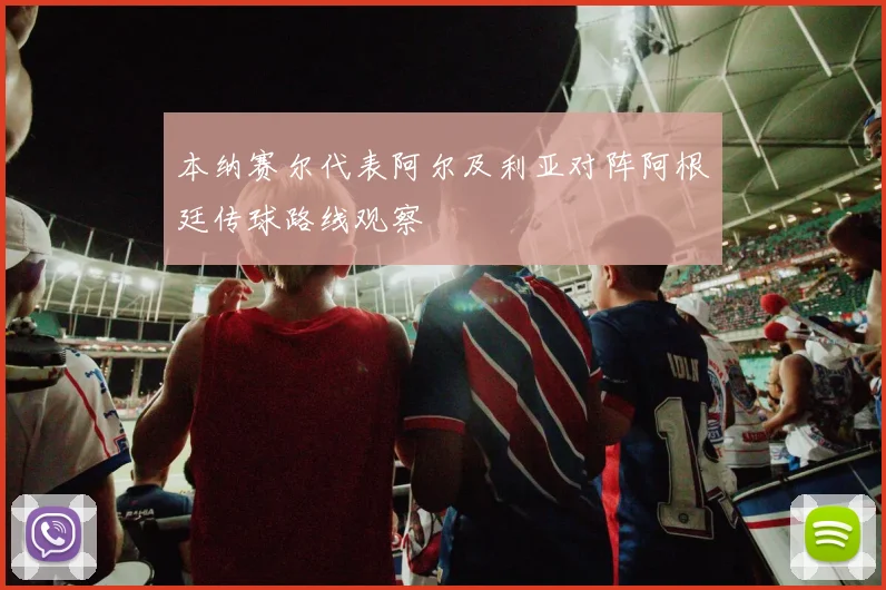 本纳赛尔代表阿尔及利亚对阵阿根廷传球路线观察