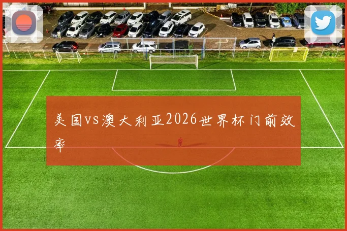 美国vs澳大利亚2026世界杯门前效率