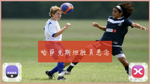 哈萨克斯坦胜负悬念