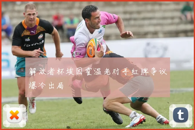 解放者杯埃因霍温老对手红牌争议爆冷出局