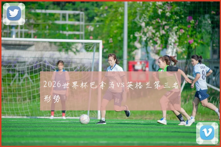 2026世界杯巴拿马vs英格兰第三名形势