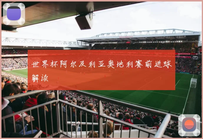 世界杯阿尔及利亚奥地利赛前进球解读