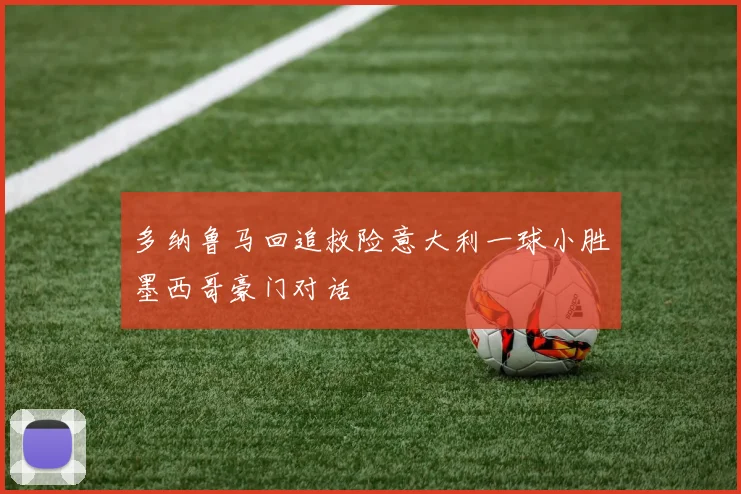 多纳鲁马回追救险意大利一球小胜墨西哥豪门对话