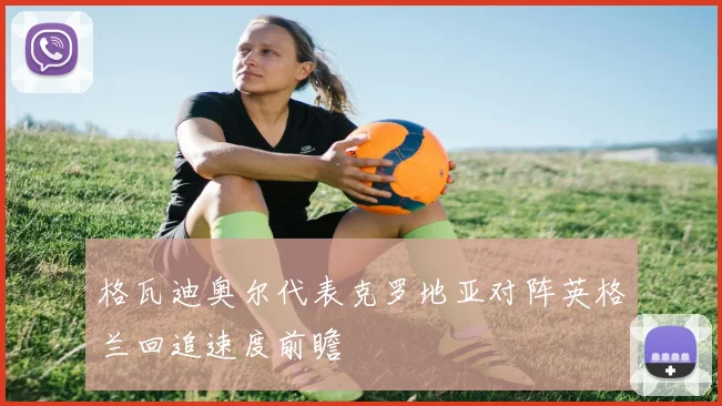 格瓦迪奥尔代表克罗地亚对阵英格兰回追速度前瞻